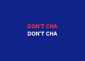 DON'T CHA