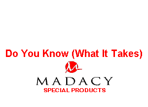 Do You Know (What It Takes)
'3',
M A D A C Y

SPEC IA L PRO D UGTS