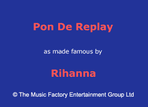 Pon De Replay

as made famous by

Rihanna

43 The Music Factory Entertainment Group Ltd