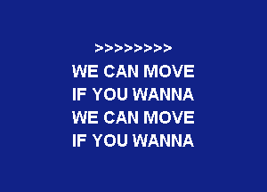 9 3,3'3

WE CAN MOVE
IF YOU WANNA

WE CAN MOVE
IF YOU WANNA