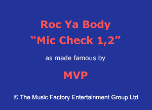 Roc Ya Body
Mic Check 1,2

as made famous by

MVP

at.) The Music Factory Entertainment Group Ltd