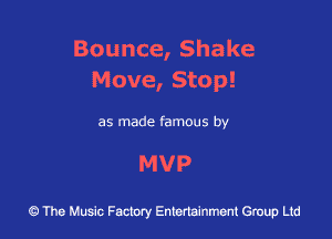 Bounce,Shake
Move, Stop!

as made famous by

MVP

43 The Music Factory Entertainment Group Ltd