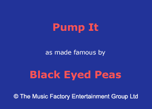 Pump It

as made famous by

Black Eyed Peas

43 The Music Factory Entertainment Group Ltd