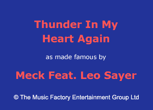 Thunder In My
Heart Again

as made famous by

Meck Feat. Leo Sayer

43 The Music Factory Entertainment Group Ltd