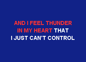 THUNDER
IN MY HEART THAT

I JUST CAN'T CONTROL