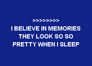 t't'?)b'b't'tt

I BELIEVE IN MEMORIES
THEY LOOK SO SO
PRETTY WHEN I SLEEP