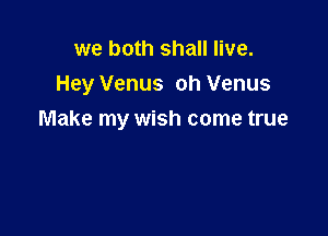 we both shall live.

Hey Venus oh Venus

Make my wish come true