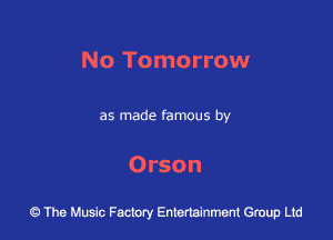 No Tomorrow

as made famous by

Orson

43 The Music Factory Entertainment Group Ltd