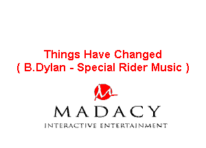 Things Have Changed
( B.Dylan - Special Rider Music )

IVL
MADACY

INTI RALITIVI' J'NTI'ILTAJNLH'NT