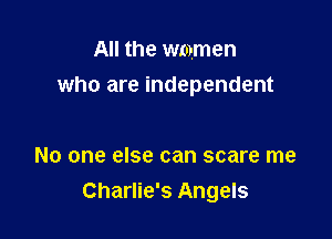 All the women

who are independent

No one else can scare me
Charlie's Angels