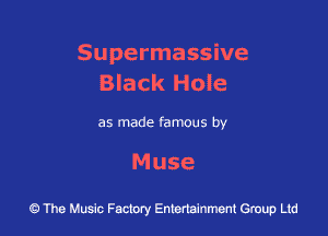 Supermassive
Black Hole

as made famous by

Muse

43 The Music Factory Entertainment Group Ltd