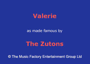 Valerie

as made famous by

The Zutons

43 The Music Factory Entertainment Group Ltd