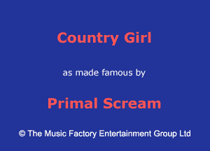 Country Girl

as made famous by

Primal Scream

43 The Music Factory Entertainment Group Ltd