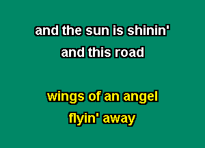 and the sun is shinin'
and this road

wings of an angel

flyin' away