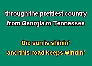 through the prettiest country
from Georgia to Tennessee

the sun is shinin'
and this road keeps windin'