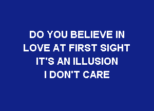 DO YOU BELIEVE IN
LOVE AT FIRST SIGHT

IT'S AN ILLUSION
I DON'T CARE