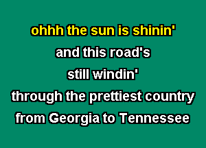 ohhh the sun is shinin'
and this road's
still windin'
through the prettiest country
from Georgia to Tennessee