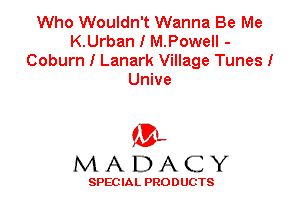 Who Wouldn't Wanna Be Me
K.Urban I M.Powell -
Coburn I Lanark Village Tunes!
Unive

'3',
MADACY

SPEC IA L PRO D UGTS