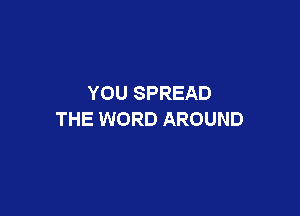 YOU SPREAD

THE WORD AROUND