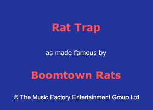 Rat Trap

as made famous by

Boomtown Rats

43 The Music Factory Entertainment Group Ltd