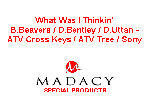 What Was I Thinkin'
B.Beavers I D.Bentley I D.Uttan -
ATV Cross Keys I ATV Tree I Sony

'3',
MADACY

SPEC IA L PRO D UGTS