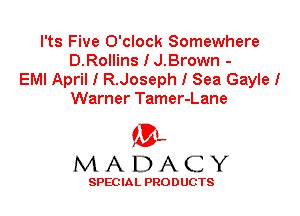 l'ts Five O'clock Somewhere
D.Rollins I J.Brown -
EMI April I R.Joseph I Sea Gayle I
Warner Tamer-Lane

'3',
MADACY

SPEC IA L PRO D UGTS