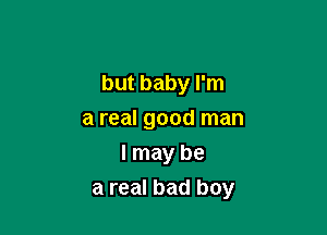 but baby I'm

a real good man
I may be
a real bad boy