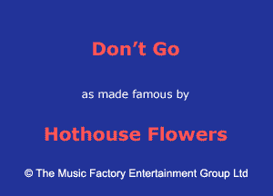 Don't Go

as made famous by

Hothouse Flowers

43 The Music Factory Entertainment Group Ltd