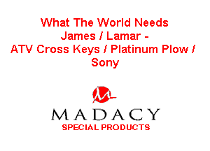 What The World Needs
James I Lamar -
ATV Cross Keys I Platinum Plow!
Sony

'3',
MADACY

SPEC IA L PRO D UGTS