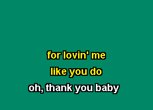for lovin' me
like you do
oh, thank you baby