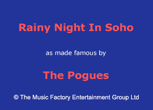 Rainy Night In Soho

as made famous by

The Pogues

The Music Factory Entertainment Group Lid