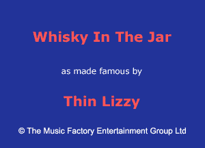 Whisky In The Jar

as made famous by

Thin Lizzy

43 The Music Factory Entertainment Group Ltd