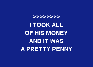 l TOOK ALL
OF HIS MONEY

AND IT WAS
A PRETTY PENNY