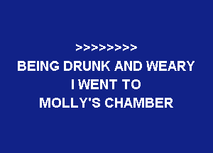 BEING DRUNK AND WEARY

l WENT TO
MOLLY'S CHAMBER
