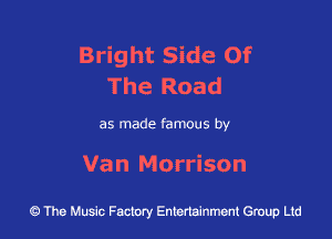 Bright Side Of
The Road

as made famous by

Van Morrison

43 The Music Factory Entertainment Group Ltd