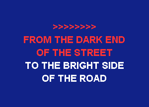 TO THE BRIGHT SIDE
OF THE ROAD