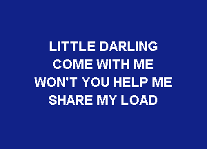 LITTLE DARLING
COME WITH ME

WON'T YOU HELP ME
SHARE MY LOAD