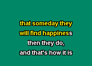 that someday they

will fund happiness
then they do,
and that's how it is
