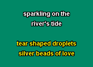 sparkling on the
river's tide

tear shaped droplets
silver beads of love