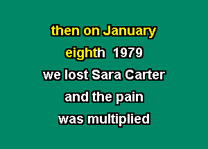 then on January
eighth 1979
we lost Sara Carter
and the pain

was multiplied