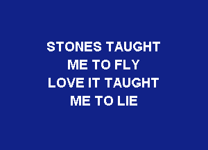 STONES TAUGHT
ME TO FLY

LOVE IT TAUGHT
ME TO LIE