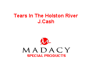 Tears In The Holston River
J.Gash

'3',
MADACY

SPEC IA L PRO D UGTS