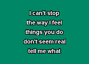 I can't stop

the way I feel
things you do
don't seem real

tell me what