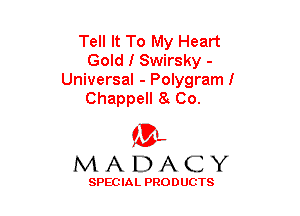 Tell It To My Heart
Gold I Swirsky -
Universal - Polygraml

Chappell 8. Co.

(3-,
MADACY

SPECIAL PRODUCTS