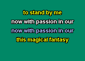 to stand by me
now with passion in our
now with passion in our

this magical fantasy