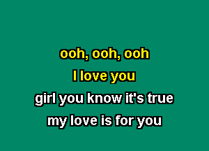 ooh, ooh, ooh
I love you
girl you know it's true

my love is for you