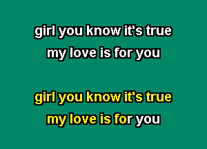 girl you know it's true
my love is for you

girl you know it's true

my love is for you