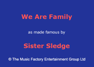 We Are Fa mily

as made famous by

Sister Sledge

43 The Music Factory Entertainment Group Ltd