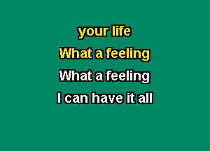 your life

What a feeling

What a feeling
I can have it all