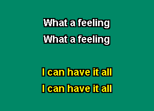 What a feeling

What a feeling

I can have it all
I can have it all